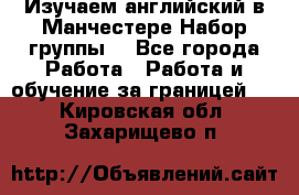 Изучаем английский в Манчестере.Набор группы. - Все города Работа » Работа и обучение за границей   . Кировская обл.,Захарищево п.